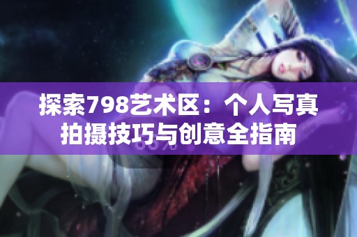 探索798艺术区：个人写真拍摄技巧与创意全指南