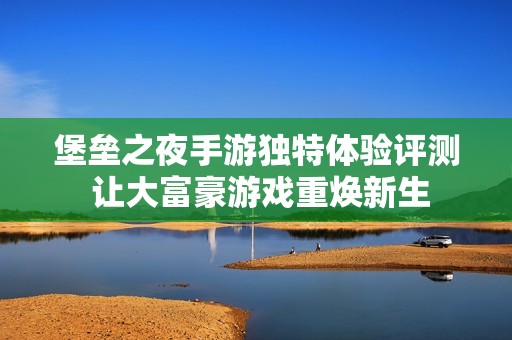 堡垒之夜手游独特体验评测 让大富豪游戏重焕新生
