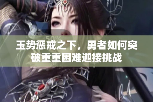 玉势惩戒之下，勇者如何突破重重困难迎接挑战