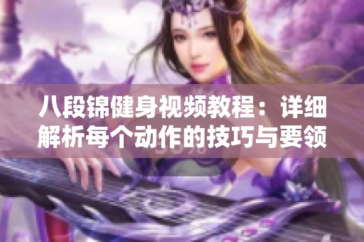 八段锦健身视频教程：详细解析每个动作的技巧与要领
