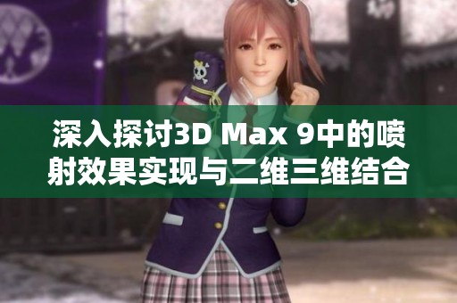 深入探讨3D Max 9中的喷射效果实现与二维三维结合技巧