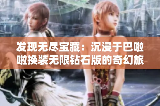 发现无尽宝藏：沉浸于巴啦啦换装无限钻石版的奇幻旅程