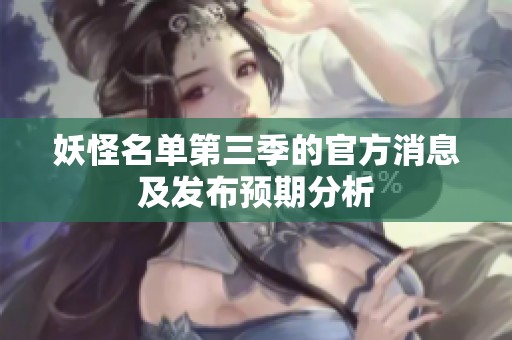 妖怪名单第三季的官方消息及发布预期分析