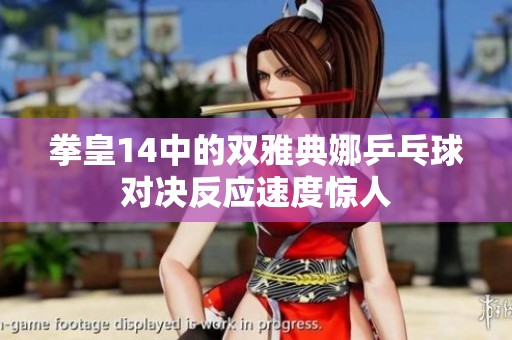 拳皇14中的双雅典娜乒乓球对决反应速度惊人