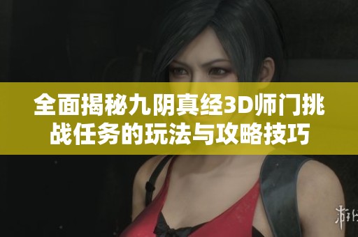 全面揭秘九阴真经3D师门挑战任务的玩法与攻略技巧