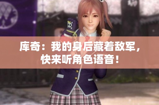 库奇：我的身后藏着敌军，快来听角色语音！