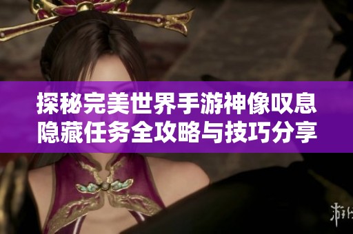 探秘完美世界手游神像叹息隐藏任务全攻略与技巧分享