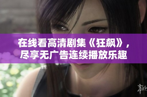 在线看高清剧集《狂飙》，尽享无广告连续播放乐趣