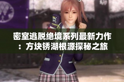 密室逃脱绝境系列最新力作：方块锈湖根源探秘之旅