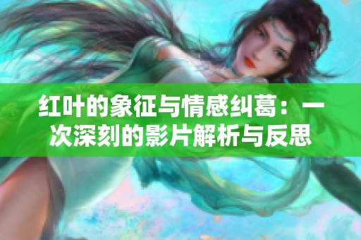 红叶的象征与情感纠葛：一次深刻的影片解析与反思