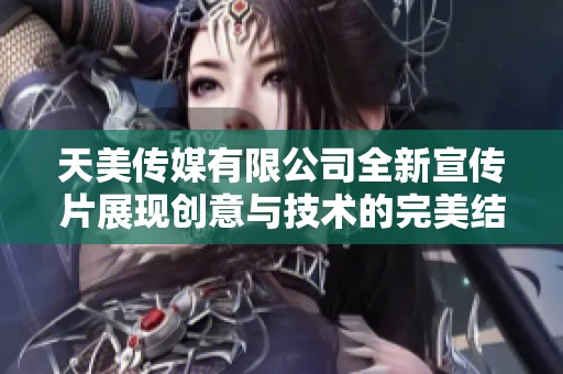 天美传媒有限公司全新宣传片展现创意与技术的完美结合