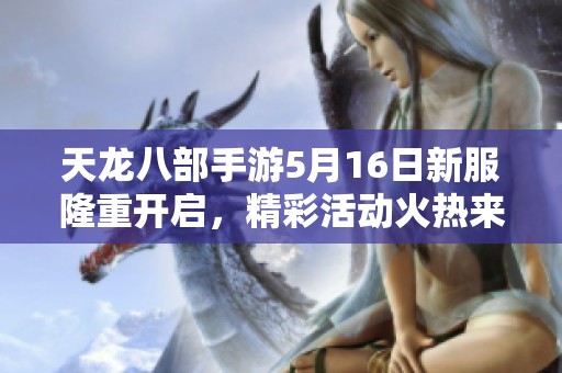 天龙八部手游5月16日新服隆重开启，精彩活动火热来袭
