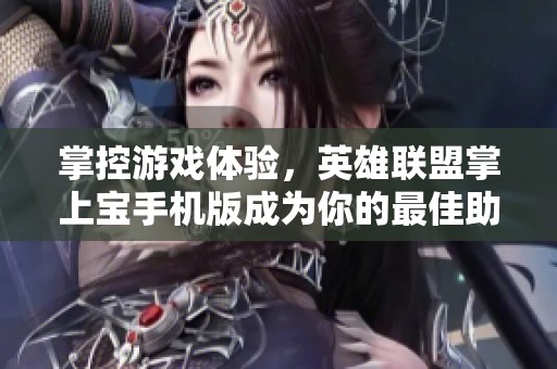 掌控游戏体验，英雄联盟掌上宝手机版成为你的最佳助手