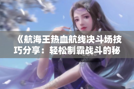 《航海王热血航线决斗场技巧分享：轻松制霸战斗的秘诀》