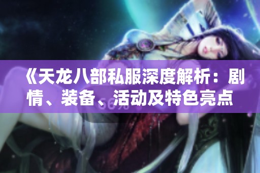 《天龙八部私服深度解析：剧情、装备、活动及特色亮点全攻略》