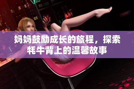 妈妈鼓励成长的旅程，探索牦牛背上的温馨故事
