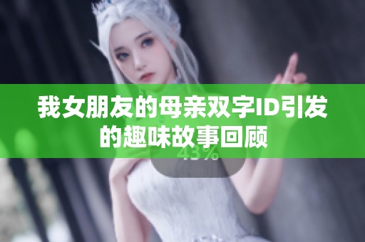 我女朋友的母亲双字ID引发的趣味故事回顾
