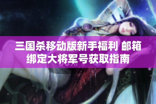 三国杀移动版新手福利 邮箱绑定大将军号获取指南