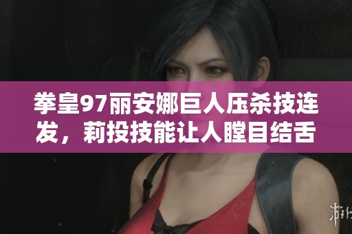 拳皇97丽安娜巨人压杀技连发，莉投技能让人瞠目结舌