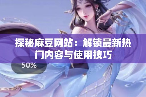 探秘麻豆网站：解锁最新热门内容与使用技巧