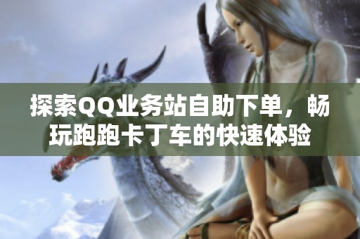 探索QQ业务站自助下单，畅玩跑跑卡丁车的快速体验