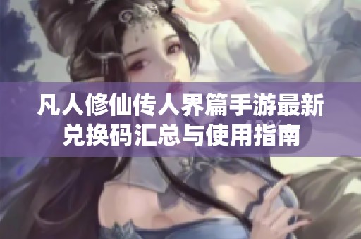 凡人修仙传人界篇手游最新兑换码汇总与使用指南