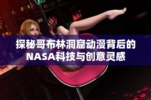 探秘哥布林洞窟动漫背后的NASA科技与创意灵感