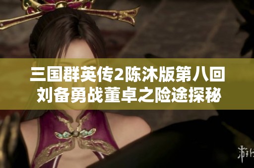 三国群英传2陈沐版第八回 刘备勇战董卓之险途探秘