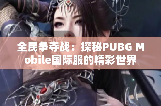 全民争夺战：探秘PUBG Mobile国际服的精彩世界