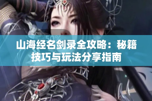 山海经名剑录全攻略：秘籍技巧与玩法分享指南