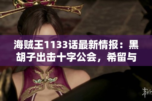 海贼王1133话最新情报：黑胡子出击十字公会，希留与拉斐特联手抗敌