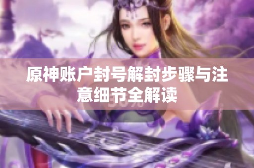 原神账户封号解封步骤与注意细节全解读