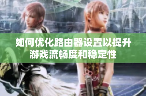 如何优化路由器设置以提升游戏流畅度和稳定性