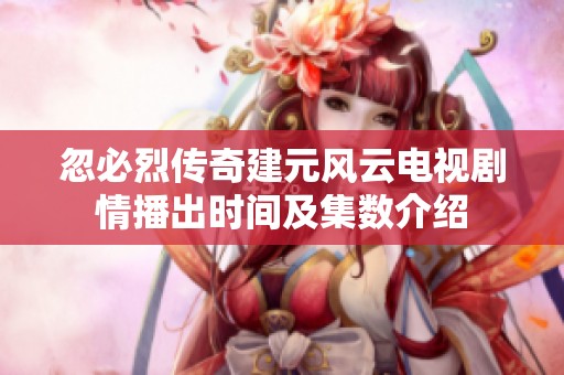 忽必烈传奇建元风云电视剧情播出时间及集数介绍