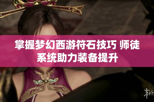 掌握梦幻西游符石技巧 师徒系统助力装备提升