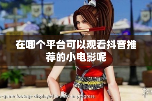 在哪个平台可以观看抖音推荐的小电影呢