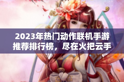 2023年热门动作联机手游推荐排行榜，尽在火把云手游网