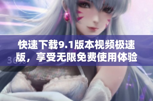 快速下载9.1版本视频极速版，享受无限免费使用体验
