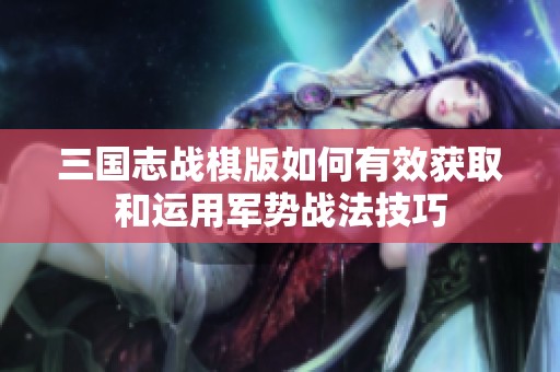 三国志战棋版如何有效获取和运用军势战法技巧