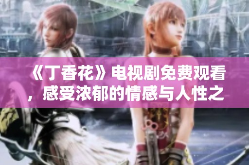 《丁香花》电视剧免费观看，感受浓郁的情感与人性之美