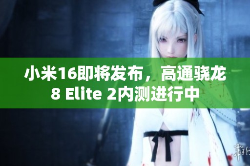 小米16即将发布，高通骁龙8 Elite 2内测进行中