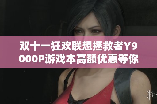 双十一狂欢联想拯救者Y9000P游戏本高额优惠等你来抢!