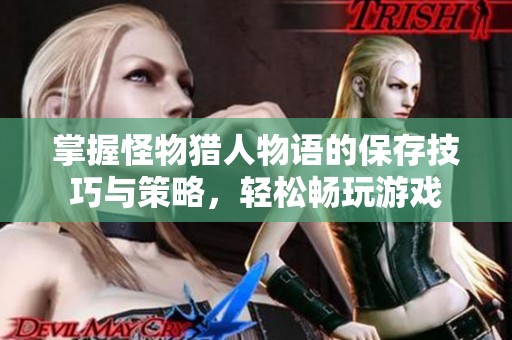 掌握怪物猎人物语的保存技巧与策略，轻松畅玩游戏