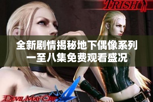 全新剧情揭秘地下偶像系列一至八集免费观看盛况