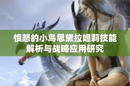 愤怒的小鸟思黛拉妲莉技能解析与战略应用研究