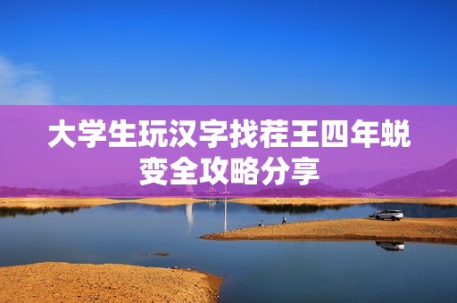 大学生玩汉字找茬王四年蜕变全攻略分享