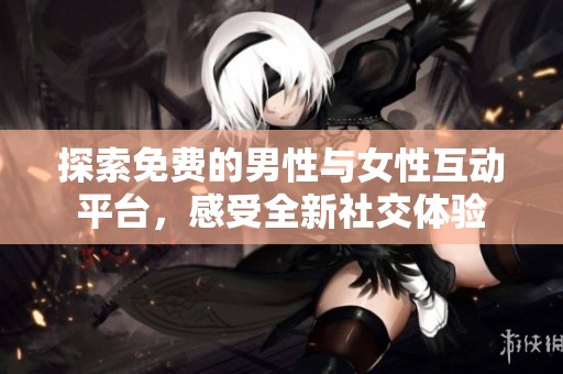 探索免费的男性与女性互动平台，感受全新社交体验