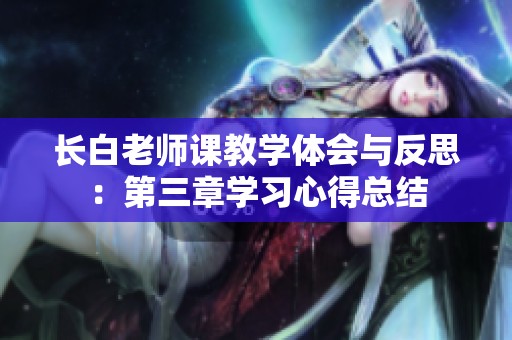 长白老师课教学体会与反思：第三章学习心得总结