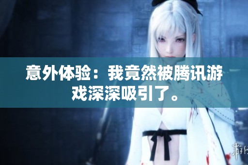 意外体验：我竟然被腾讯游戏深深吸引了。