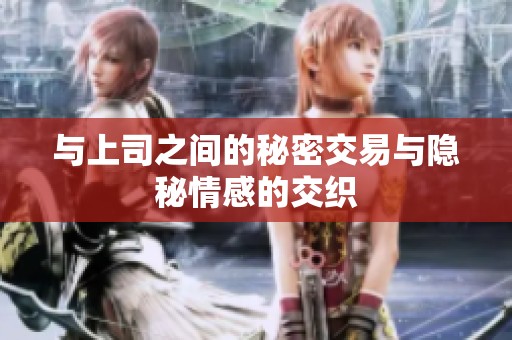 与上司之间的秘密交易与隐秘情感的交织